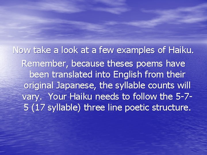Now take a look at a few examples of Haiku. Remember, because theses poems