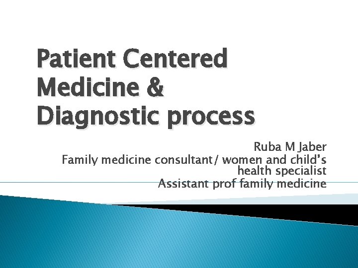 Patient Centered Medicine & Diagnostic process Ruba M Jaber Family medicine consultant/ women and