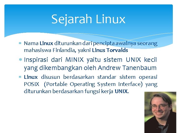 Sejarah Linux Nama Linux diturunkan dari pencipta awalnya seorang mahasiswa Finlandia, yakni Linus Torvalds