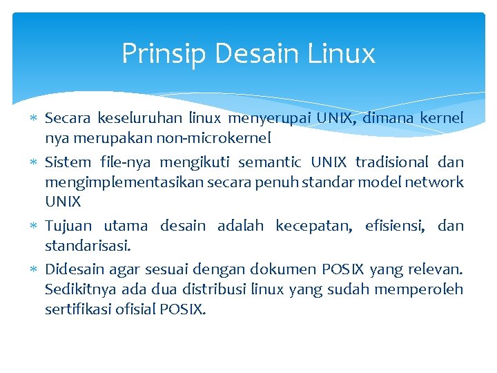 Prinsip Desain Linux Secara keseluruhan linux menyerupai UNIX, dimana kernel nya merupakan non-microkernel Sistem