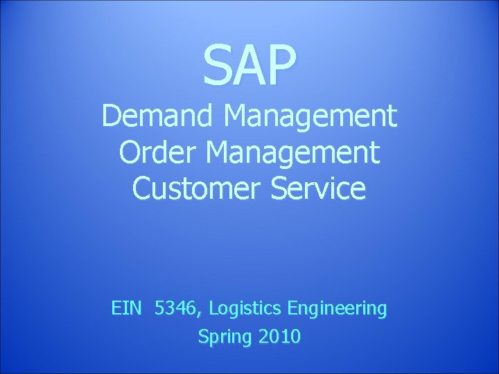 SAP Demand Management Order Management Customer Service EIN 5346, Logistics Engineering Spring 2010 