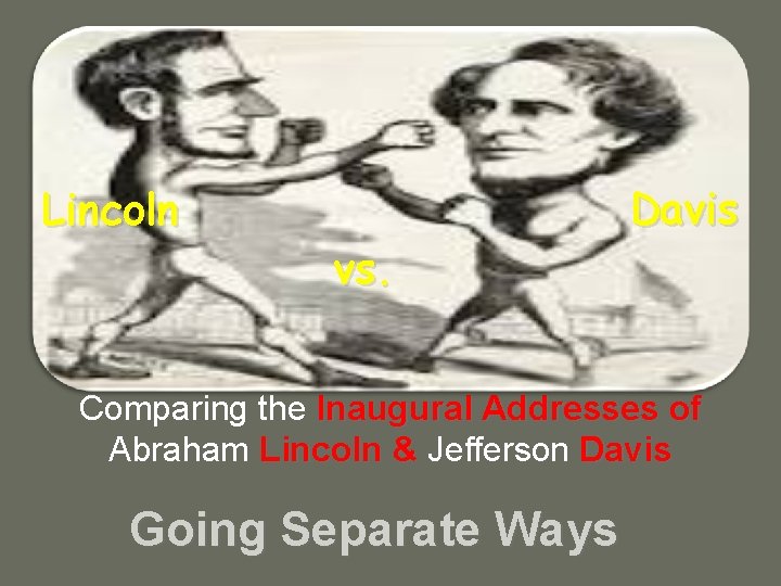 Lincoln vs. Davis Comparing the Inaugural Addresses of Abraham Lincoln & Jefferson Davis Going