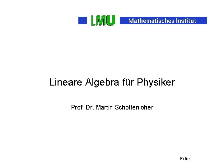 Lineare Algebra für Physiker Prof. Dr. Martin Schottenloher Folie 1 