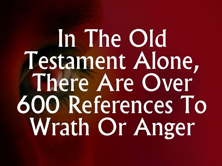 In The Old Testament Alone, There Are Over 600 References To Wrath Or Anger