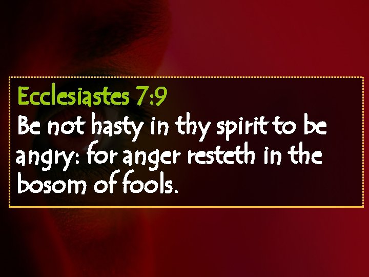 Ecclesiastes 7: 9 Be not hasty in thy spirit to be angry: for anger