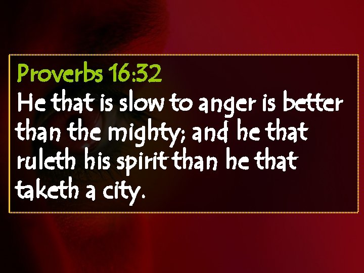 Proverbs 16: 32 He that is slow to anger is better than the mighty;