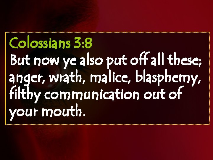 Colossians 3: 8 But now ye also put off all these; anger, wrath, malice,