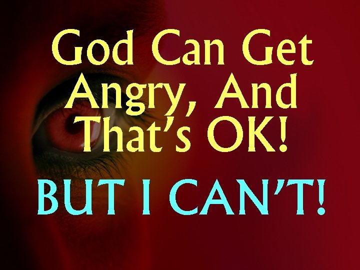 God Can Get Angry, And That’s OK! BUT I CAN’T! 