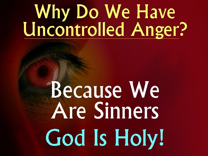 Why Do We Have Uncontrolled Anger? Because We Are Sinners God Is Holy! 