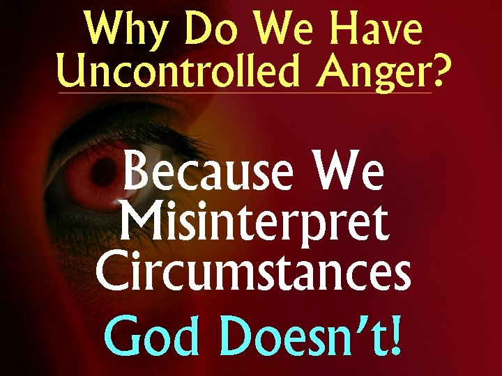 Why Do We Have Uncontrolled Anger? Because We Misinterpret Circumstances God Doesn’t! 