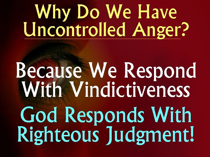 Why Do We Have Uncontrolled Anger? Because We Respond With Vindictiveness God Responds With