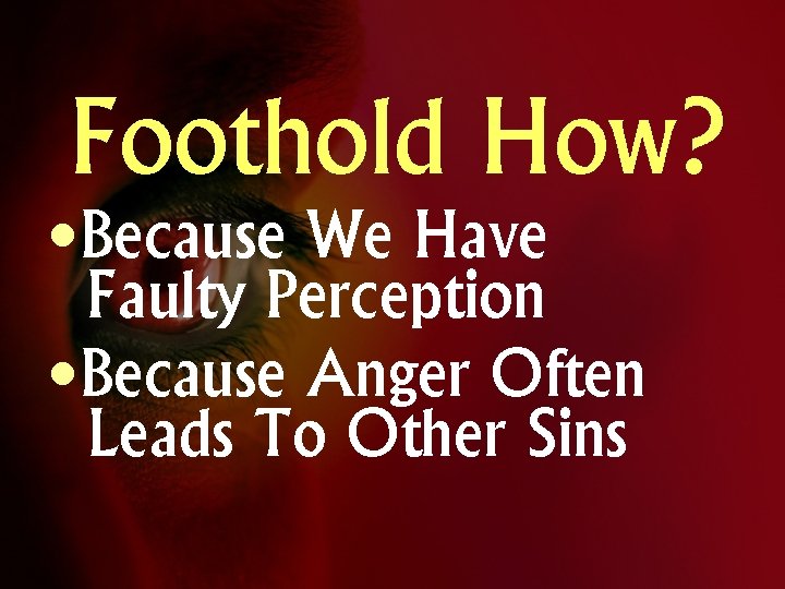 Foothold How? • Because We Have Faulty Perception • Because Anger Often Leads To