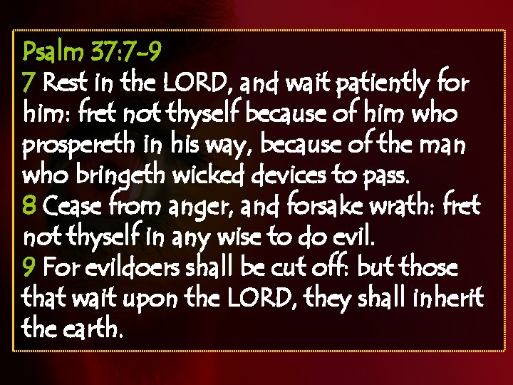 Psalm 37: 7 -9 7 Rest in the LORD, and wait patiently for him: