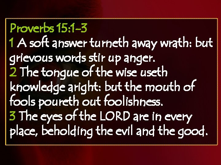Proverbs 15: 1 -3 1 A soft answer turneth away wrath: but grievous words