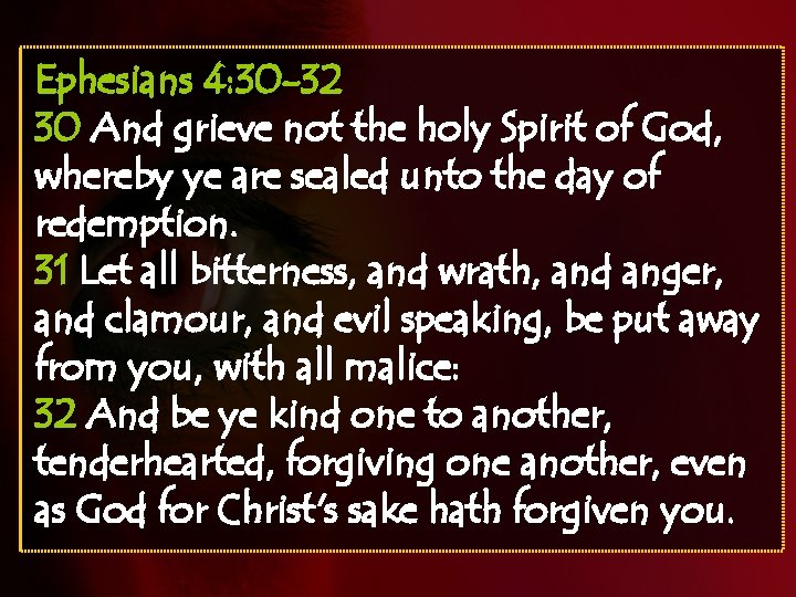 Ephesians 4: 30 -32 30 And grieve not the holy Spirit of God, whereby