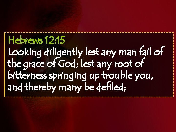 Hebrews 12: 15 Looking diligently lest any man fail of the grace of God;