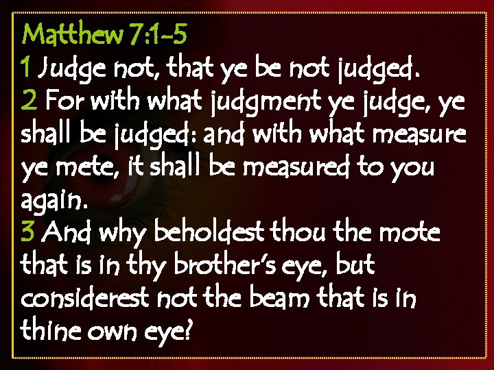 Matthew 7: 1 -5 1 Judge not, that ye be not judged. 2 For