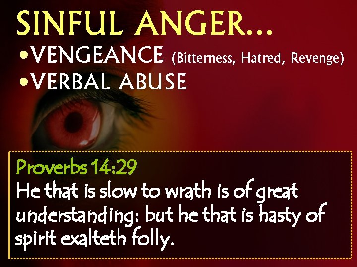 SINFUL ANGER… • VENGEANCE (Bitterness, Hatred, Revenge) • VERBAL ABUSE Proverbs 14: 29 He