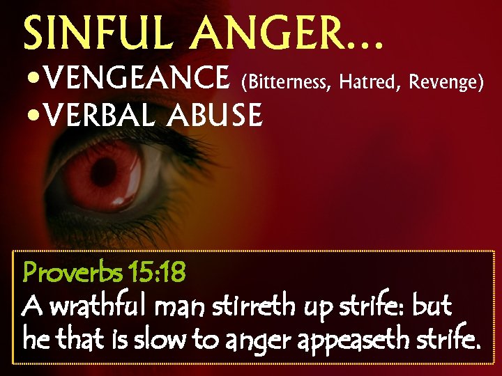 SINFUL ANGER… • VENGEANCE (Bitterness, Hatred, Revenge) • VERBAL ABUSE Proverbs 15: 18 A