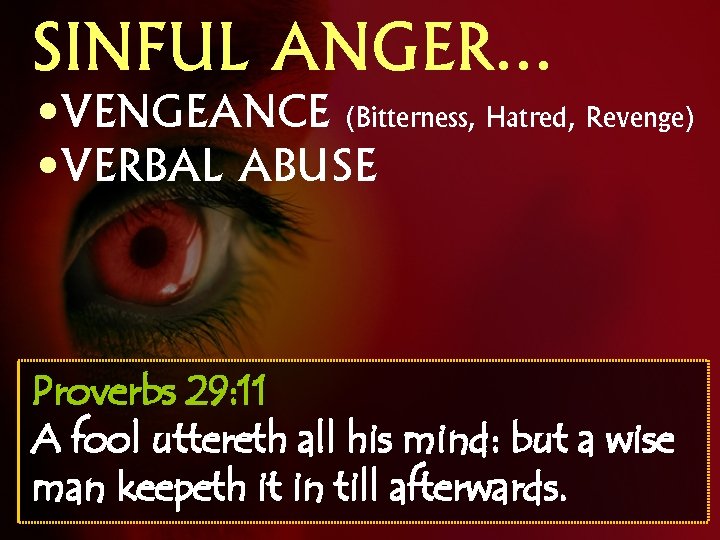 SINFUL ANGER… • VENGEANCE (Bitterness, Hatred, Revenge) • VERBAL ABUSE Proverbs 29: 11 A