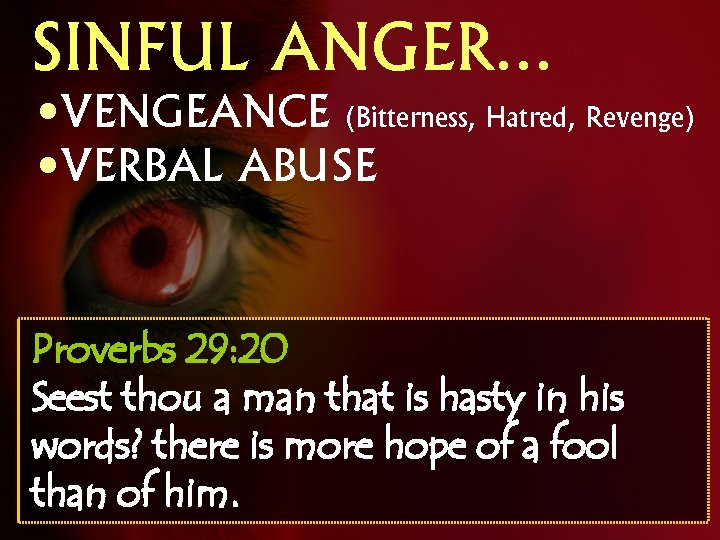 SINFUL ANGER… • VENGEANCE (Bitterness, Hatred, Revenge) • VERBAL ABUSE Proverbs 29: 20 Seest