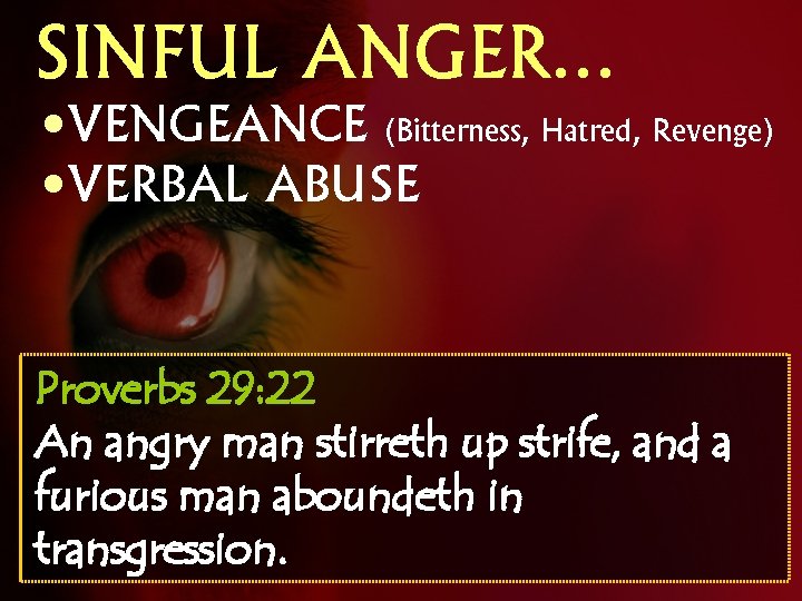 SINFUL ANGER… • VENGEANCE (Bitterness, Hatred, Revenge) • VERBAL ABUSE Proverbs 29: 22 An