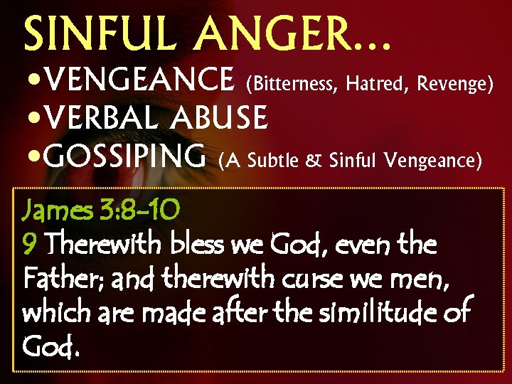 SINFUL ANGER… • VENGEANCE (Bitterness, Hatred, Revenge) • VERBAL ABUSE • GOSSIPING (A Subtle