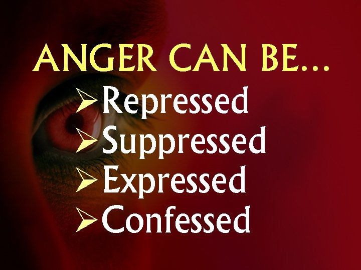 ANGER CAN BE… ØRepressed ØSuppressed ØExpressed ØConfessed 