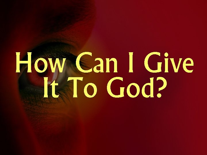 How Can I Give It To God? 