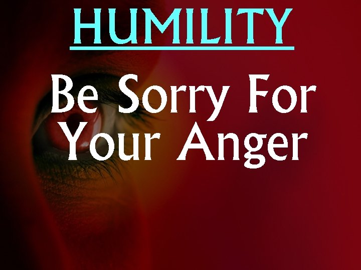 HUMILITY Be Sorry For Your Anger 