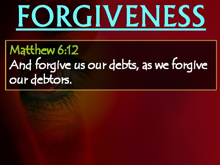 FORGIVENESS Matthew 6: 12 And forgive us our debts, as we forgive our debtors.