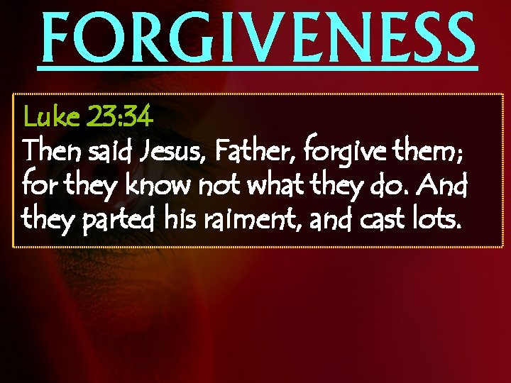 FORGIVENESS Luke 23: 34 Then said Jesus, Father, forgive them; for they know not