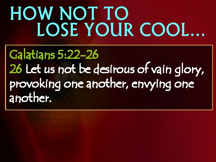 HOW NOT TO LOSE YOUR COOL… Galatians 5: 22 -26 26 Let us not