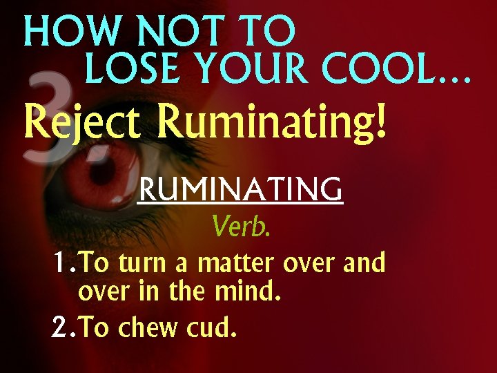 HOW NOT TO LOSE YOUR COOL… Reject Ruminating! RUMINATING Verb. 1. To turn a