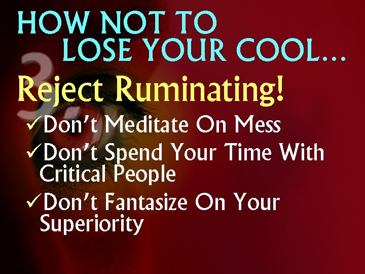 HOW NOT TO LOSE YOUR COOL… Reject Ruminating! üDon’t Meditate On Mess üDon’t Spend