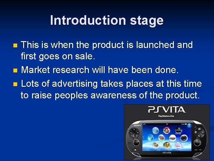 Introduction stage This is when the product is launched and first goes on sale.