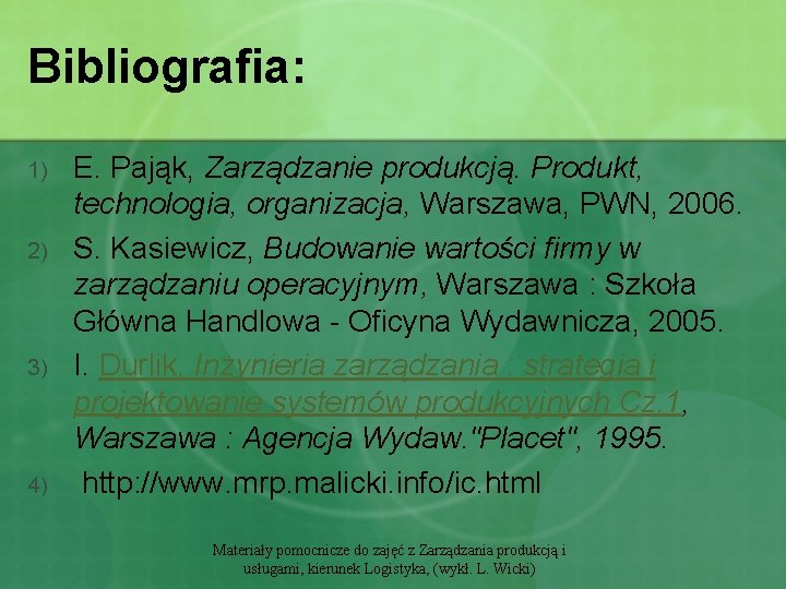 Bibliografia: 1) 2) 3) 4) E. Pająk, Zarządzanie produkcją. Produkt, technologia, organizacja, Warszawa, PWN,