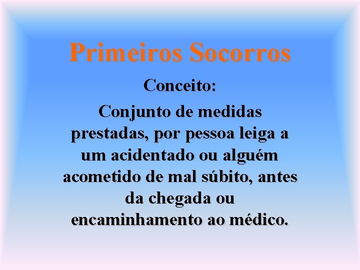 Primeiros Socorros Conceito: Conjunto de medidas prestadas, por pessoa leiga a um acidentado ou