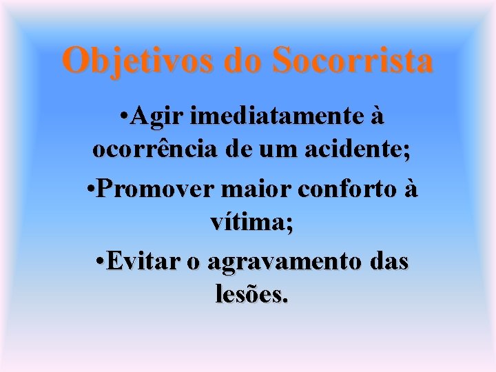 Objetivos do Socorrista • Agir imediatamente à ocorrência de um acidente; • Promover maior