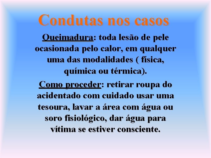 Condutas nos casos Queimadura: toda lesão de pele ocasionada pelo calor, em qualquer uma