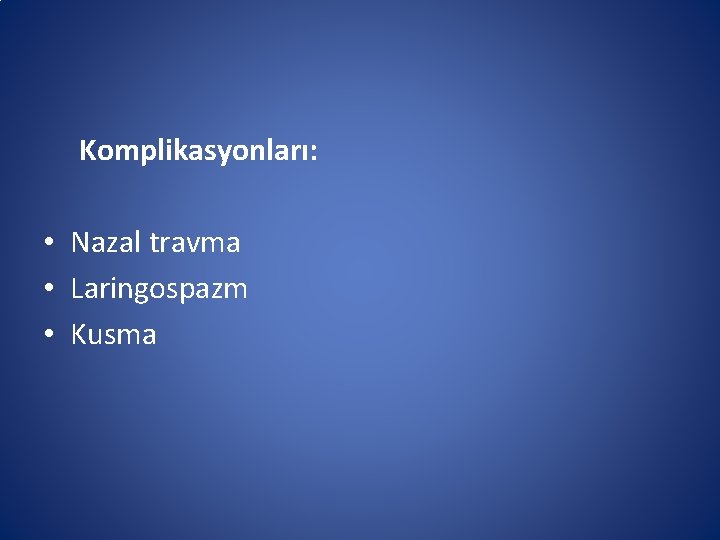 Komplikasyonları: • Nazal travma • Laringospazm • Kusma Komplikasyonları: • Nazal travma • Laringospazm • Kusma