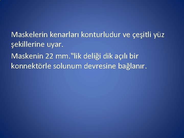 Maskelerin kenarları konturludur ve çeşitli yüz şekillerine uyar. Maskenin 22 mm. ‟lik deliği dik Maskelerin kenarları konturludur ve çeşitli yüz şekillerine uyar. Maskenin 22 mm. ‟lik deliği dik