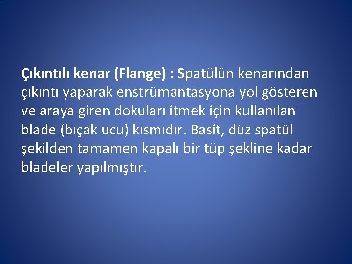 Çıkıntılı kenar (Flange) : Spatülün kenarından çıkıntı yaparak enstrümantasyona yol gösteren ve araya giren Çıkıntılı kenar (Flange) : Spatülün kenarından çıkıntı yaparak enstrümantasyona yol gösteren ve araya giren