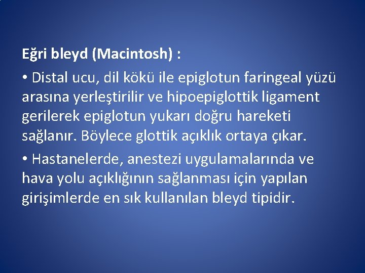Eğri bleyd (Macintosh) : • Distal ucu, dil kökü ile epiglotun faringeal yüzü arasına Eğri bleyd (Macintosh) : • Distal ucu, dil kökü ile epiglotun faringeal yüzü arasına