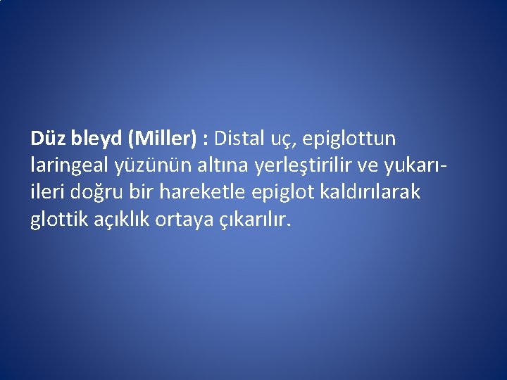 Düz bleyd (Miller) : Distal uç, epiglottun laringeal yüzünün altına yerleştirilir ve yukarıileri doğru Düz bleyd (Miller) : Distal uç, epiglottun laringeal yüzünün altına yerleştirilir ve yukarıileri doğru
