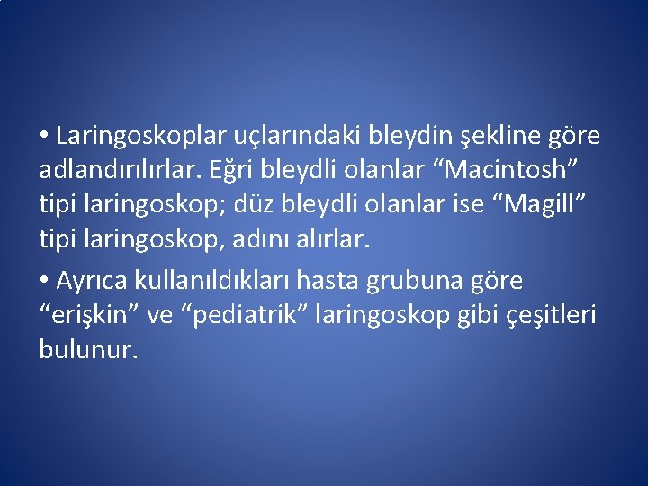 • Laringoskoplar uçlarındaki bleydin şekline göre adlandırılırlar. Eğri bleydli olanlar “Macintosh” tipi laringoskop; • Laringoskoplar uçlarındaki bleydin şekline göre adlandırılırlar. Eğri bleydli olanlar “Macintosh” tipi laringoskop;