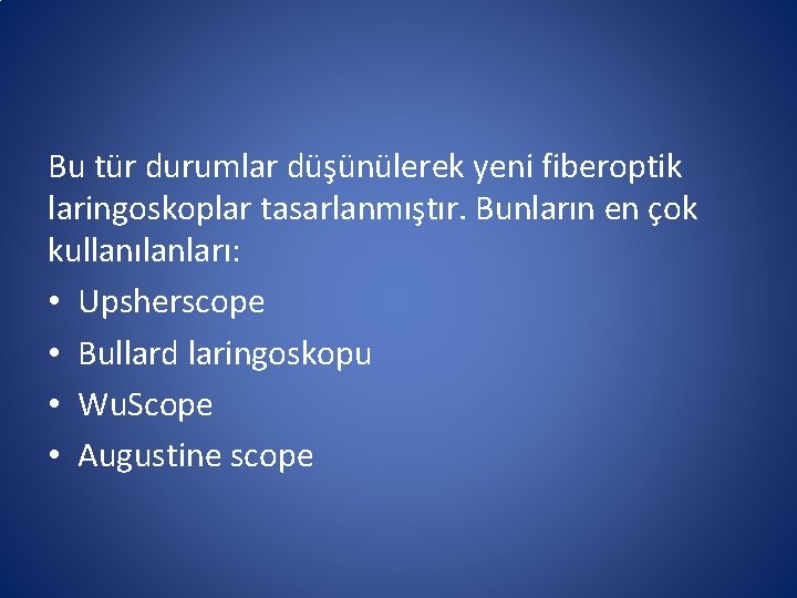 Bu tür durumlar düşünülerek yeni fiberoptik laringoskoplar tasarlanmıştır. Bunların en çok kullanılanları: • Upsherscope Bu tür durumlar düşünülerek yeni fiberoptik laringoskoplar tasarlanmıştır. Bunların en çok kullanılanları: • Upsherscope