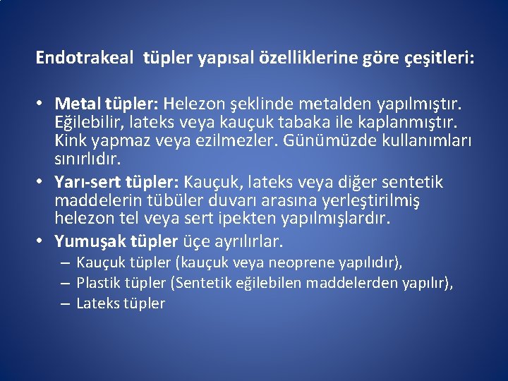 Endotrakeal tüpler yapısal özelliklerine göre çeşitleri: • Metal tüpler: Helezon şeklinde metalden yapılmıştır. Eğilebilir, Endotrakeal tüpler yapısal özelliklerine göre çeşitleri: • Metal tüpler: Helezon şeklinde metalden yapılmıştır. Eğilebilir,