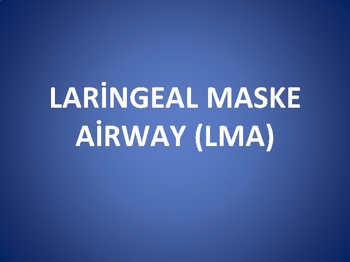 LARİNGEAL MASKE AİRWAY (LMA) LARİNGEAL MASKE AİRWAY (LMA)