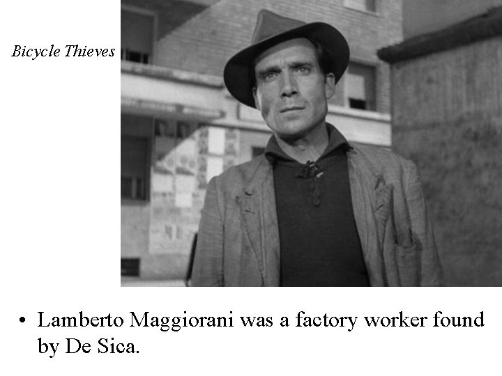 Bicycle Thieves • Lamberto Maggiorani was a factory worker found by De Sica. 